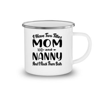 Womens I Have Two Titles Mom And Nanny I Rock Them Both Mother's Day Camping Mug | Mazezy