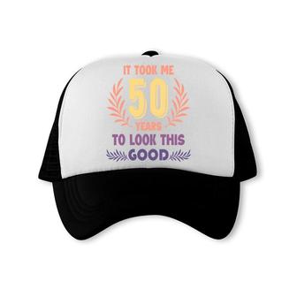 50Th Birthday Gift New It Took Me 50 Years To Look This Good Trucker Cap - Seseable
