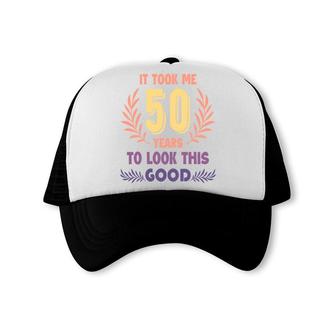 50Th Birthday Gift New It Took Me 50 Years To Look This Good Trucker Cap | Seseable CA