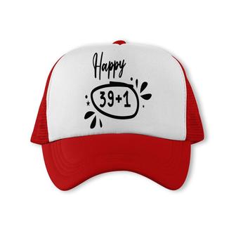 Happy 39 Plus 1 Happy 40Th Birthday Funny Trucker Cap - Seseable