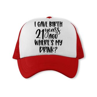 I Gave Birth 21 Years Ago Where My Drink Birthday Trucker Cap - Seseable