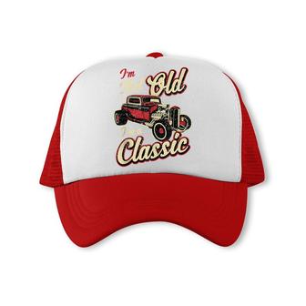 Im Not Old Im Classic Funny Hot Rod Car Fan Birthday Gift Trucker Cap - Seseable