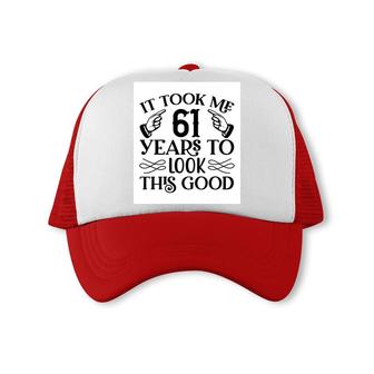 It Took Me 61 Years To Look This Good 61Th Birthday Trucker Cap - Seseable