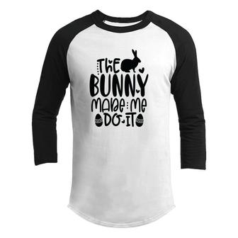 The Bunny Made Me Do It Easter Day Happy Easter Day Youth Raglan Shirt - Seseable