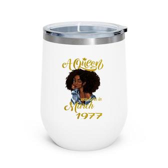 A Queen Was Born In March 1977 45Th Birthday Gift Wine Tumbler | Mazezy