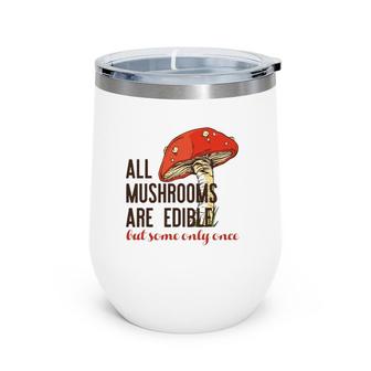 All Mushrooms Are Edible But Some Only Once Funny Meme Wine Tumbler | Mazezy