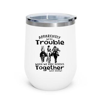 Apparently We're Trouble When We Ride Horses Together Wine Tumbler | Mazezy