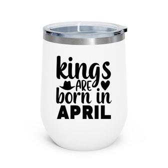 April Man Kings Are Born In April Birthday Wine Tumbler - Seseable