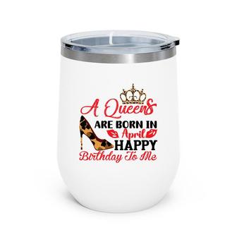 April Women A Queens Are Born In April Happy Birthday To Me Wine Tumbler - Seseable