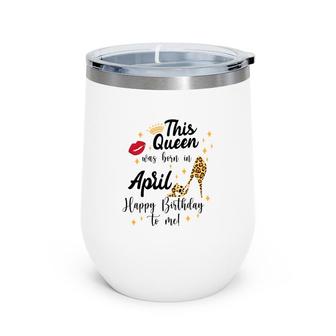 April Women Happy Birthday This Queen Was Born In April Wine Tumbler - Seseable