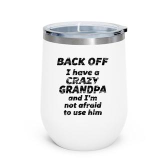 Back Off I Have A Crazy Grandpa I'm Not Afraid To Use Him Wine Tumbler | Mazezy