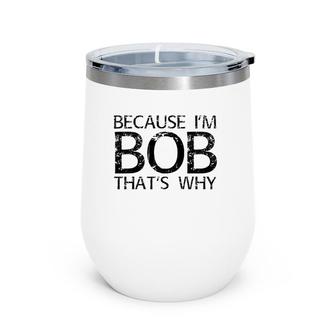 Because I'm Bob That's Why Funny Personalized Name Gift Wine Tumbler | Mazezy