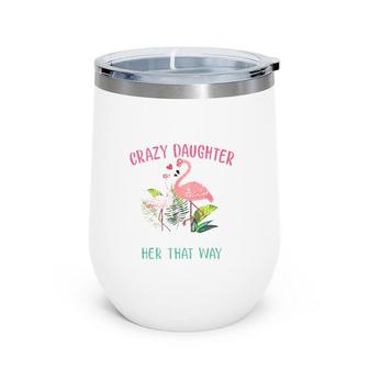 Behind Every Crazy Daughter Is A Mother Who Made Her That Way Flamingo Version Wine Tumbler | Mazezy