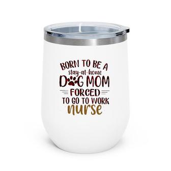 Born To Be A Stay At Home Dog Mom Forced To Go To Work Nurse Dog Paw Mother's Day Wine Tumbler | Mazezy