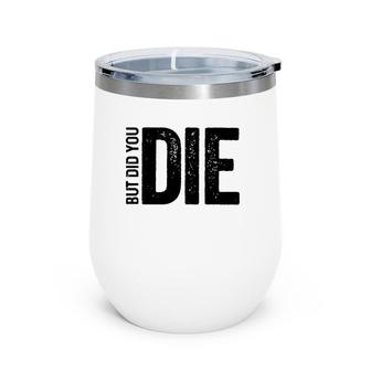 But Did You Die Funny Motivational Sarcastic Gym Workout Wine Tumbler | Mazezy