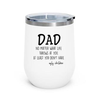 Dad At Least You Don't Have Ugly Children Wine Tumbler | Mazezy