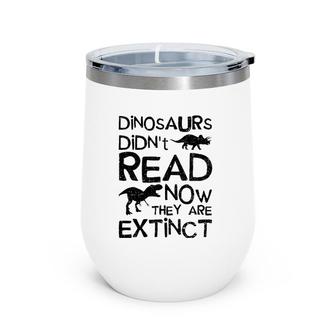 Dinosaurs Didn't Read Now They Are Extinct - Dinosaur Wine Tumbler | Mazezy