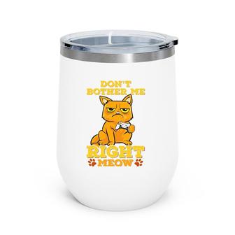 Don't Bother Me Right Meow Funny Cat Playing Game Wine Tumbler | Mazezy