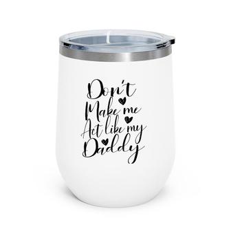 Don't Make Me Act Like My Daddy Gift Wine Tumbler | Mazezy