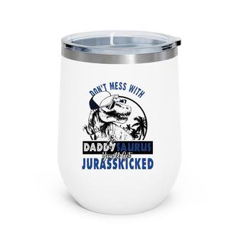 Don't Mess With Daddysaurus You'll Get Jurasskicked Wine Tumbler | Mazezy