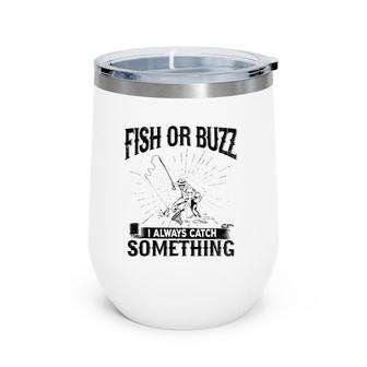 Fish Or Buzz I Always Catch Something Fishing Wine Tumbler | Mazezy