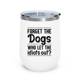 Forget The Dogs Who Let The Idiots Out Funny Saying Wine Tumbler | Mazezy