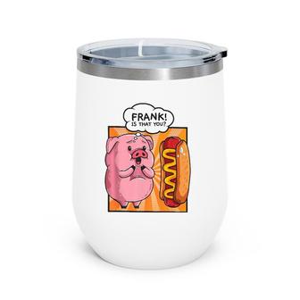 Frank Is That You Pig Hotdog Hot-Dog Gift Funny Foodie Gift Wine Tumbler | Mazezy