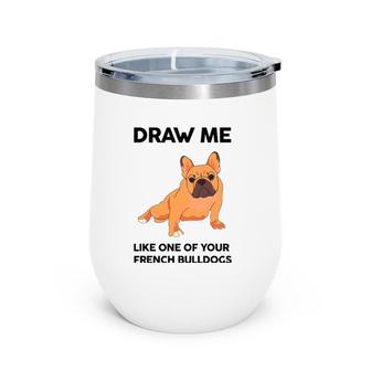 Funny Dog Draw Me Like One Of Your French Bulldogs Wine Tumbler | Mazezy