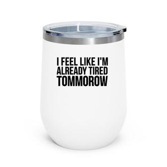 Funny Gift - I Feel Like I'm Already Tired Tomorrow Wine Tumbler | Mazezy