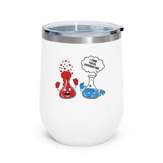 Funny I Think You're Overreacting Chemistry School Wine Tumbler | Mazezy