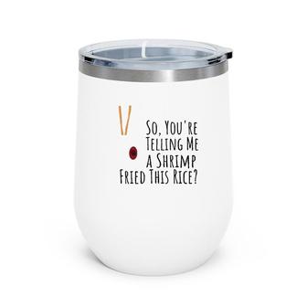 Funny Quote So You're Telling Me A Shrimp Fried This Rice Wine Tumbler | Mazezy