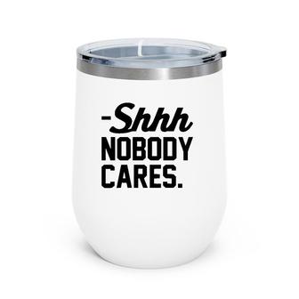 Funny Shhh Nobody Cares Sarcastic Top For Mom Shh Wine Tumbler | Mazezy