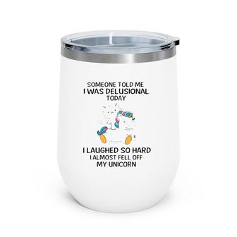 Funny Someone Told Me I Was Delusional Today I Laughed So Hard I Almost Feel Off My Unicorn Wine Tumbler | Mazezy