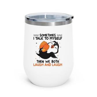 Funny Sometimes I Talk To Myself Then We Both Laugh And Laugh Novelty Penguin Wine Tumbler | Mazezy