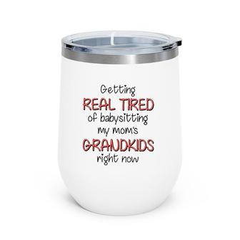 Getting Real Tired Of Babysitting My Mom's Grandkids Right Now Mother's Day Grandma Gift Wine Tumbler | Mazezy