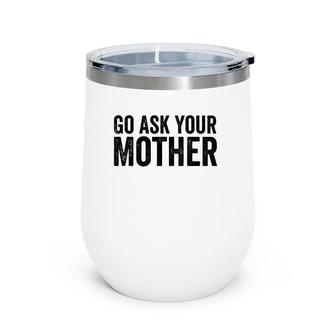Go Ask Your Mother Funny Saying Wine Tumbler | Mazezy
