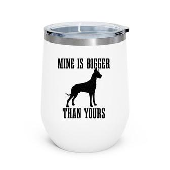 Great Dane Dog Mine Is Bigger Than Yours Great Dane Mom Dad Wine Tumbler | Mazezy