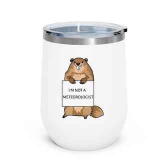 Groundhog Day Funny Quote Not Meteorologist Sign Saying Fun Wine Tumbler | Mazezy