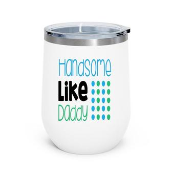 Handsome Like Daddy Parents Quote Wine Tumbler | Mazezy