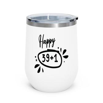 Happy 39 Plus 1 Happy 40Th Birthday Funny Wine Tumbler - Seseable