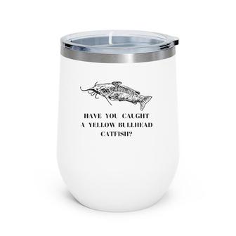 Have You Caught A Yellow Bullhead Catfish Fishing Lover Wine Tumbler | Mazezy DE