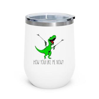 How You Like Me Now T Rex Green Dinosaur Funny Wine Tumbler | Mazezy