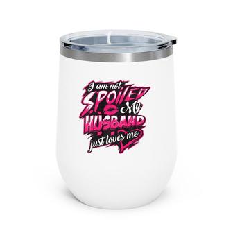 I Am Not Spoiled My Husband Just Loves Me Funny Wife Gift Wine Tumbler | Mazezy