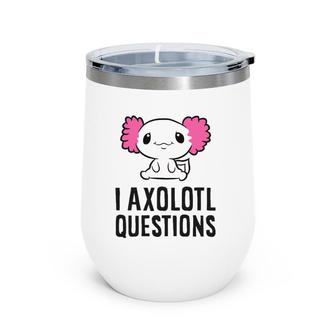 I Axolotl Questions Pet Axolotl Cute Axolotl Wine Tumbler | Mazezy