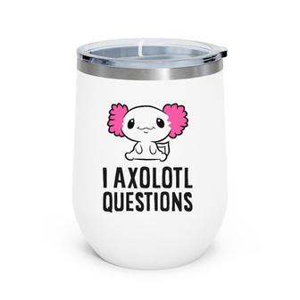 I Axolotl Questions Pet Axolotl Cute Axolotl Wine Tumbler | Mazezy