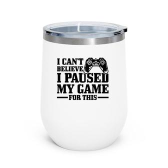 I Can't Believe I Paused My Game For This Funny Gaming Gamer Wine Tumbler | Mazezy