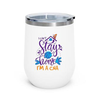 I Can't Not Stay Home Nurse Cna Nursing Profession Proud Wine Tumbler | Mazezy