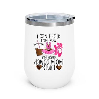 I Can’T Talk Right Now I’M Doing Dance Mom Stuff Dancer Moms Wine Tumbler | Mazezy