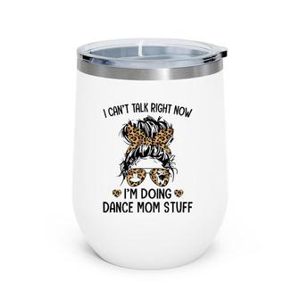 I Can't Talk Right Now I'm Doing Dance Mom Stuff Wine Tumbler | Mazezy