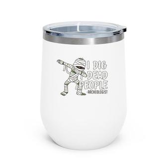 I Dig Dead People Archeology Funny Archeologist Mummy Wine Tumbler | Mazezy
